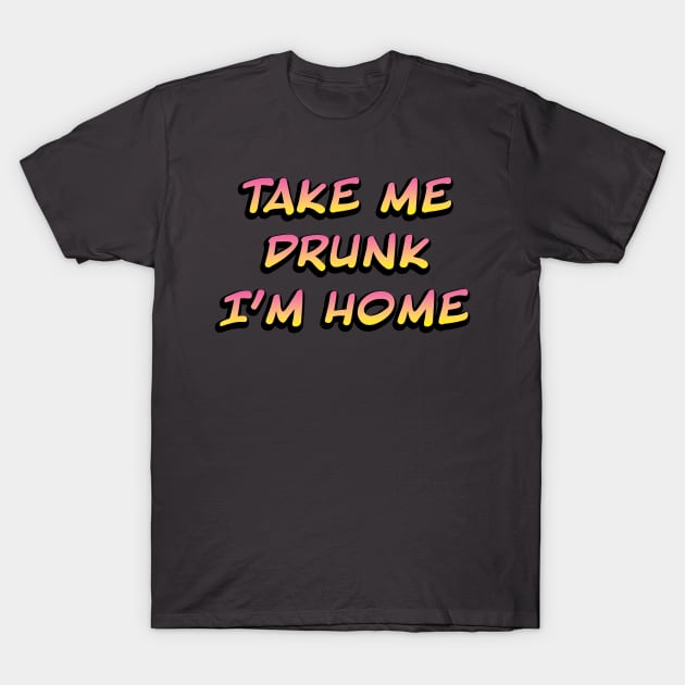 Take me drunk I'm home T-Shirt by daisydebby